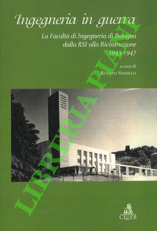 (SASDELLI Renato) - - Ingegneria in guerra. La Facolt di Ingegneria di Bologna dalla RSI alla Ricostruzione. 1943-1947.
