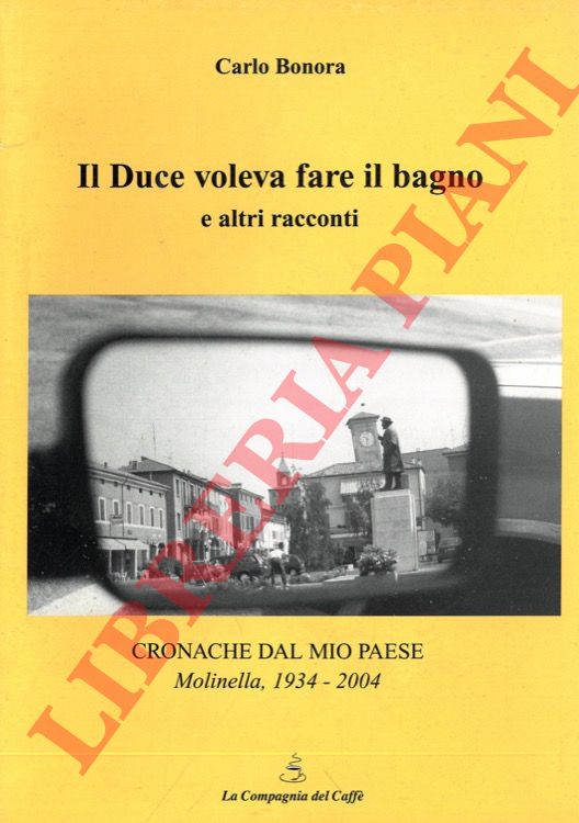 BONORA Carlo - - Il Duce voleva fare il bagno e altri racconti. Cronache dal mio Paese (Molinella, 1934-2004).