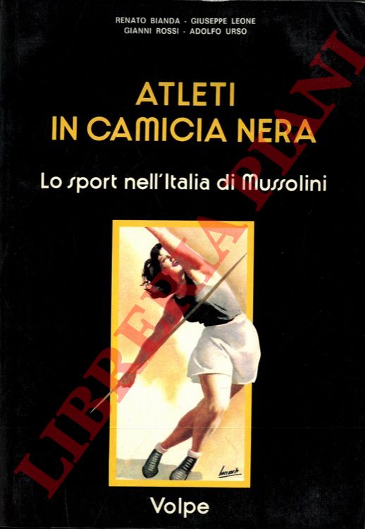 BIANDA Renato - LEONE Giuseppe - ROSSI Gianni - URSO Adolfo - - Atleti in camicia nera. Lo sport nell'Italia di Mussolini.