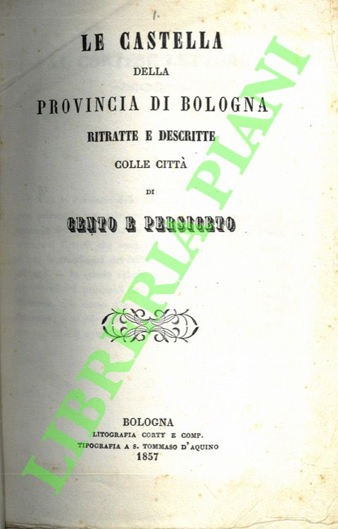 - - Le castella della provincia di Bologna ritratte e descritte colle citt di Cento e Persiceto.