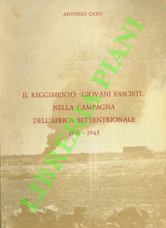 CIOCI Antonio - - Il Reggimento 'Giovani Fascisti' nella campagna dell'Africa Settentrionale. 1941-1943.