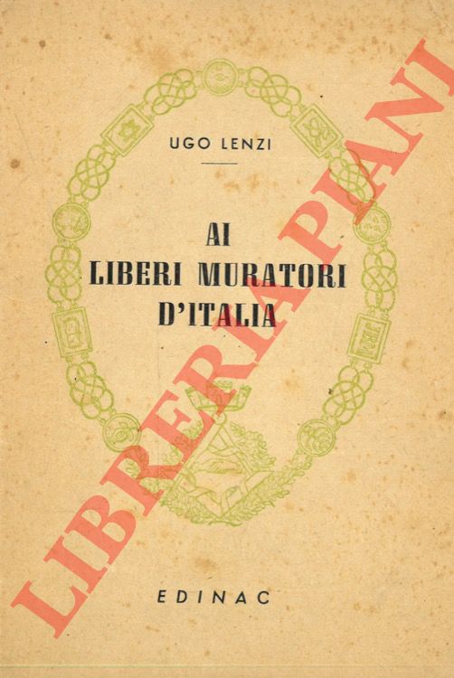 LENZI Ugo - - Ai Liberi Muratori d'Italia. Discorso pronunciato all'Assemblea Generale nell'assumere la Grande Maestranza dell'Ordine.