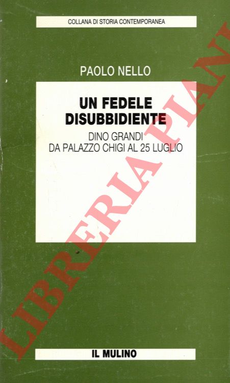 NELLO Paolo - - Un fedele disubbidiente. Dino Grandi da Palazzo Chigi al 25 luglio.