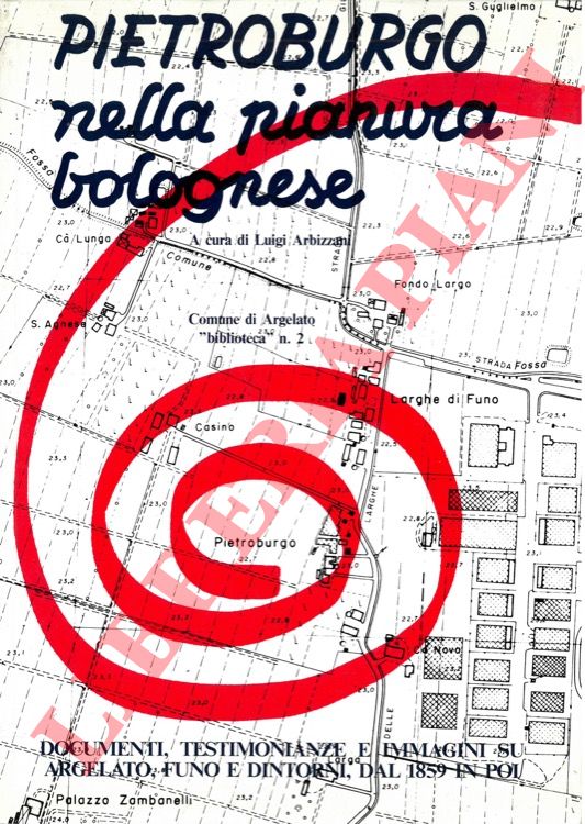 (ARBIZZANI Luigi) - - Pietroburgo nella pianura bolognese. Documenti, testimonianze e immagini su Argelato, Funo e dintorni, dal 1859 in poi.
