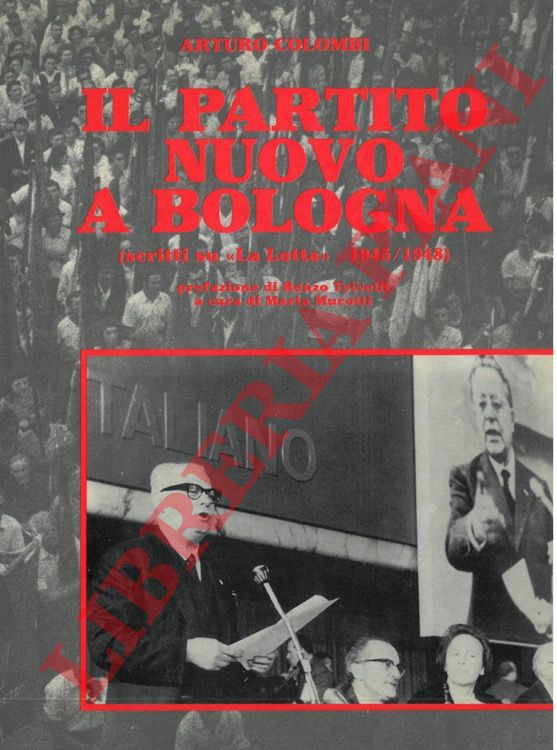 COLOMBI Arturo - - Il 'Partito Nuovo' a Bologna (scritti su 'La Lotta' - 1945/1948).