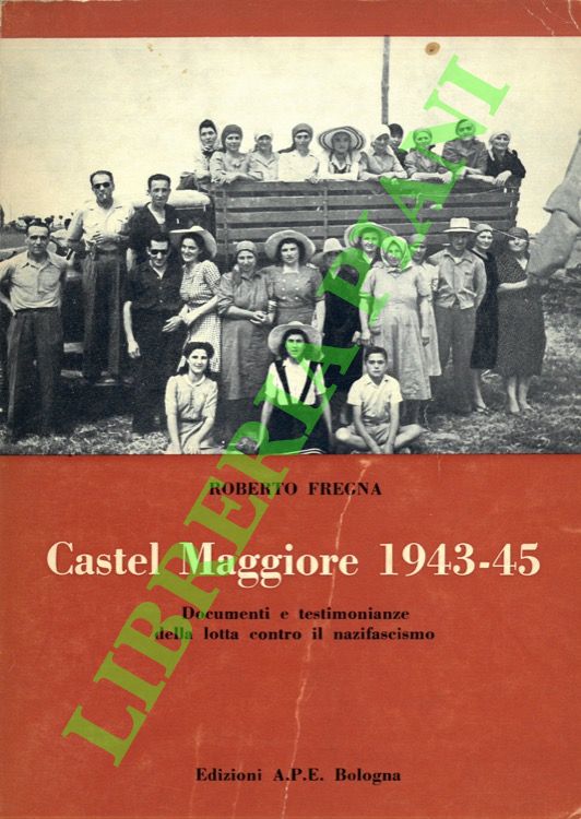 FREGNA Roberto - - Castel Maggiore 1943-45. Documenti e testimonianze della lotta contro il nazifascismo.