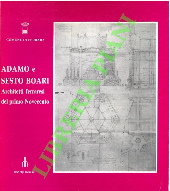 (FARINELLI TOSELLI Alessandra - SCARDINO Lucio) - - Adamo e Sesto Boari. Architetti ferraresi del primo Novecento.