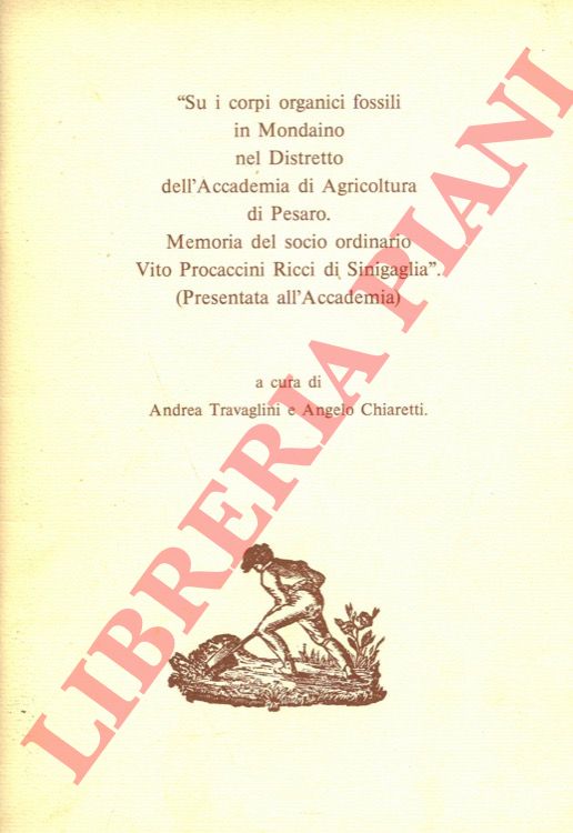 (TRAVAGLINI Andrea - CHIARETTI Angelo) - - Su i corpi organici fossili in Mondaino nel Distretto dell'Accademia di Agricoltura di Pesaro. Memoria del socio ordinario Vito Procaccini Ricci di Sinigaglia. (Presentata all'Accademia).