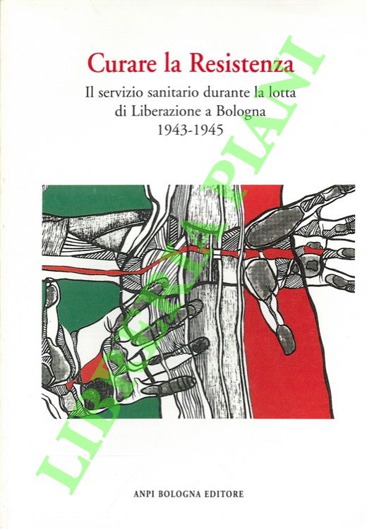 (MAGGIORANI Mauro) - - Curare la Resistenza. Il servizio sanitario durante la lotta di Liberazione a Bologna. 1943-1945.