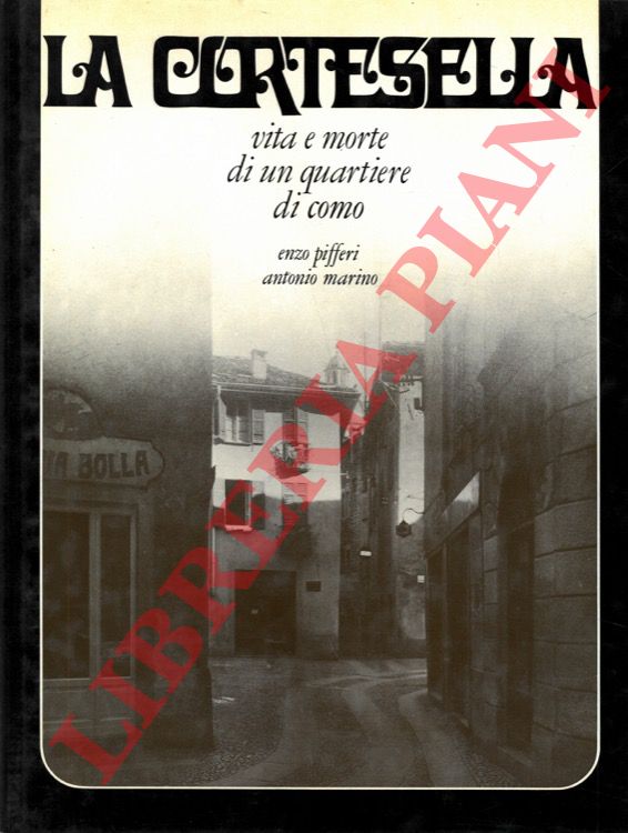 PIFFERI Enzo - MARINO Antonio - - La Cortesella. Vita e morte di un quartiere di Como
