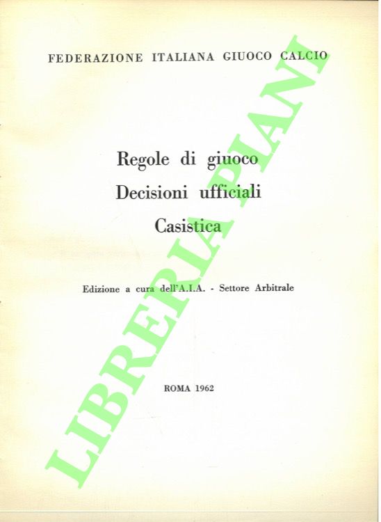 Associazione Italiana Arbitri - - Federazione Italiana Giuoco Calcio. Regole di giuoco - Decisioni ufficiali - Casistica.