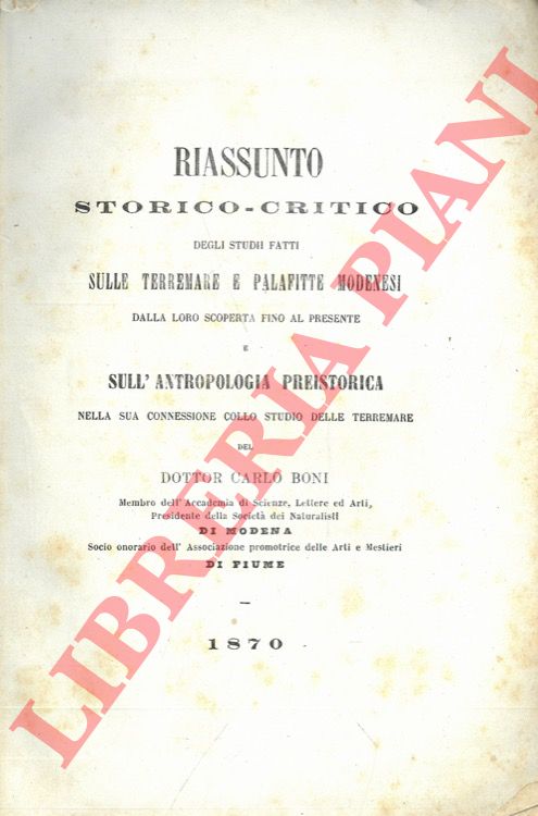 BONI Carlo - GENERALI Giovanni - - Sulle terremare modenesi. Riassunto storico-critico degli studii fatti sulle Terremare e palafitte modenesi dalla loro scoperta fino al presente e sull'antropologia preistorica nella sua connessione collo studio delle Terremare. UNITO A: Avanzi animali delle terremare del modenese.