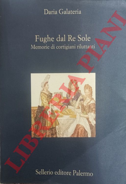 GALATERIA Daria - - Fughe dal Re Sole. Memorie di cortigiani riluttanti.