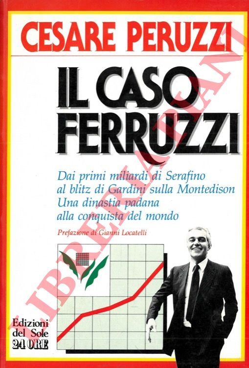 PERUZZI Cesare - - Il caso Ferruzzi. Dai primi miliardi di Serafino al blitz di Giardini sulla Montedison. Una dinastia padana alla conquista del mondo.