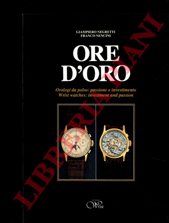 NEGRETTI Giampiero - NENCINI Franco - - Ore d'oro. Orologi da polso: passione e investimento. Wrist watches: investment and passion.