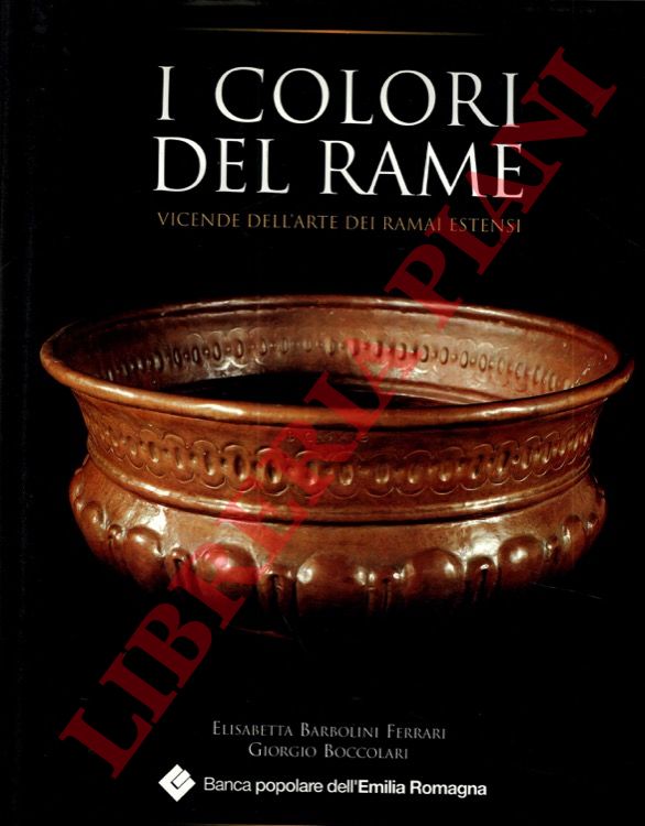 BORBOLINI FERRARI Elisabetta - BOCCOLARI Giorgio - - I colori del rame. Vicende dell'arte dei ramai estensi.