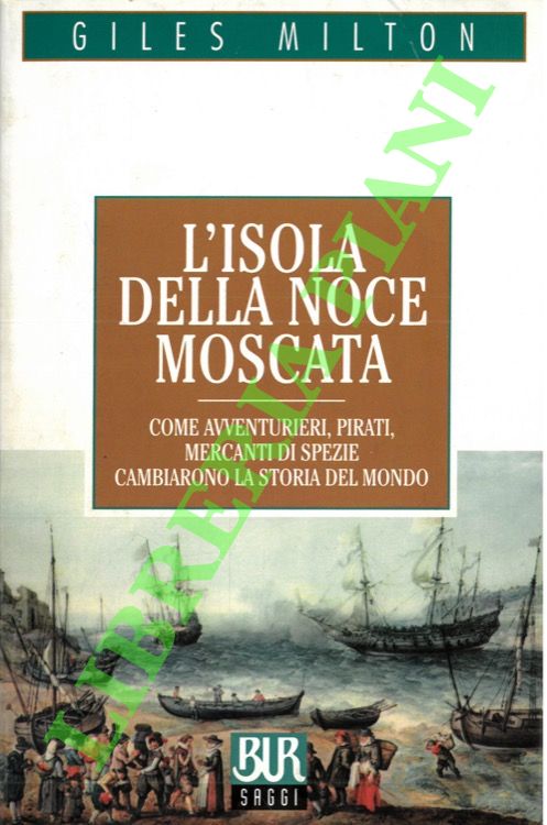 MILTON Gilles - - L'isola della noce moscata. Come avventurieri, pirati, mercanti di spezie cambiarono la storia del mondo.