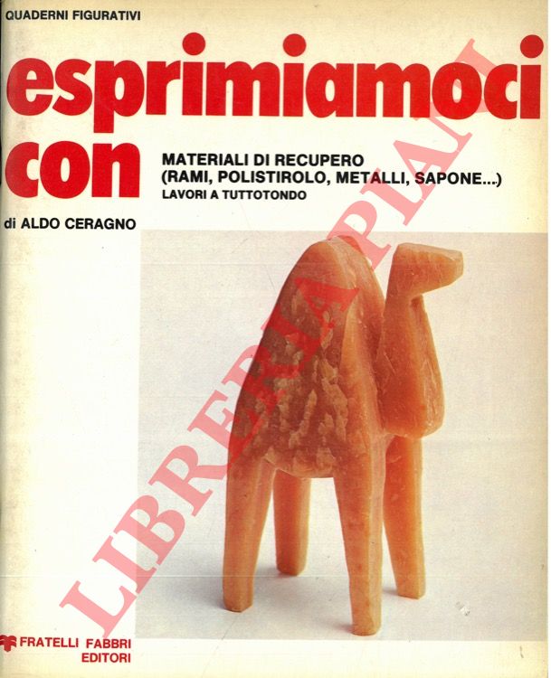 CERAGNO Aldo - - Esprimiamoci con materiali di recupero (rami, polistirolo, metalli, sapone...). Lavori a tuttotondo.