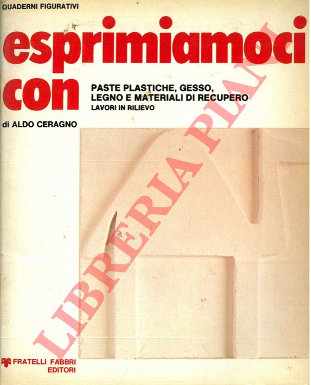 CERAGNO Aldo - - Esprimiamoci con paste plastiche, gesso, legno e materiali di recupero. Lavori in rilievo.
