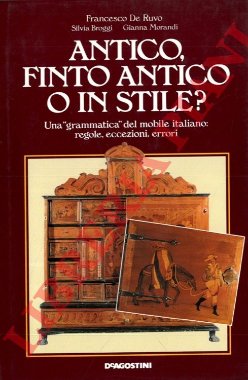 DE RUVO Francesco - - Antico, finto antico, o in stile? Una grammatica del mobile italiano. Regole, eccezioni, errori.