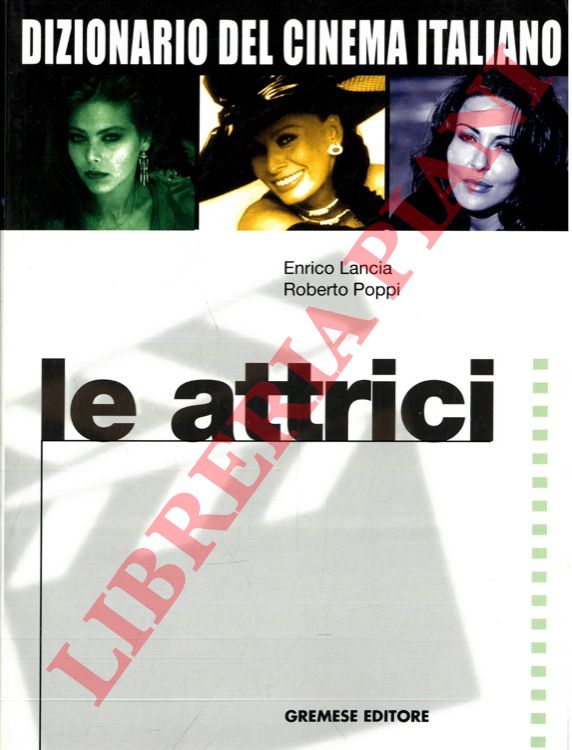 LANCIA Enrico - POPPI Roberto - - Dizionario del cinema italiano. Le attrici. Dal 1930 ai giorni nostri.