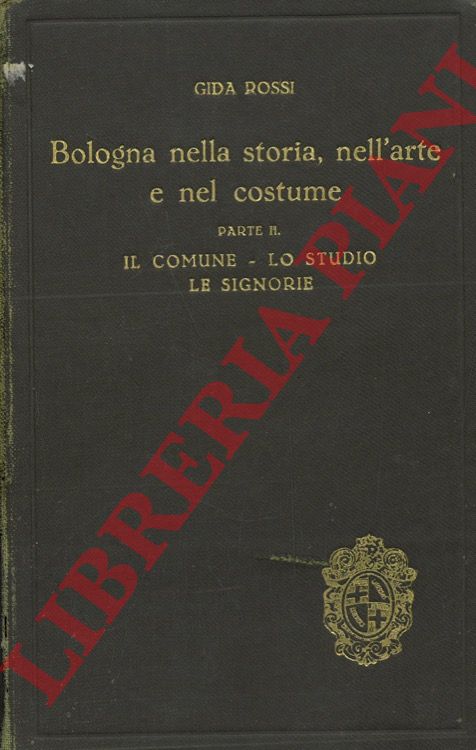 ROSSI Gida - - Bologna nella storia dell'arte e nel costume. Parte II. Il Comune. Lo Studio. Le Signorie.