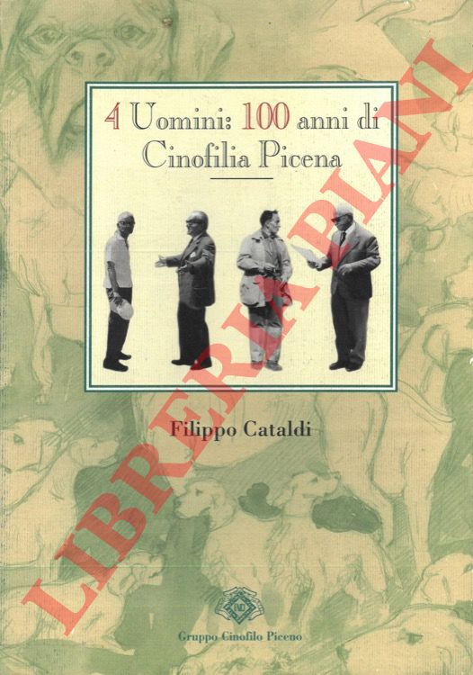 CATALDI Filippo - - 4 uomini: 100 anni di cinofilia picena.