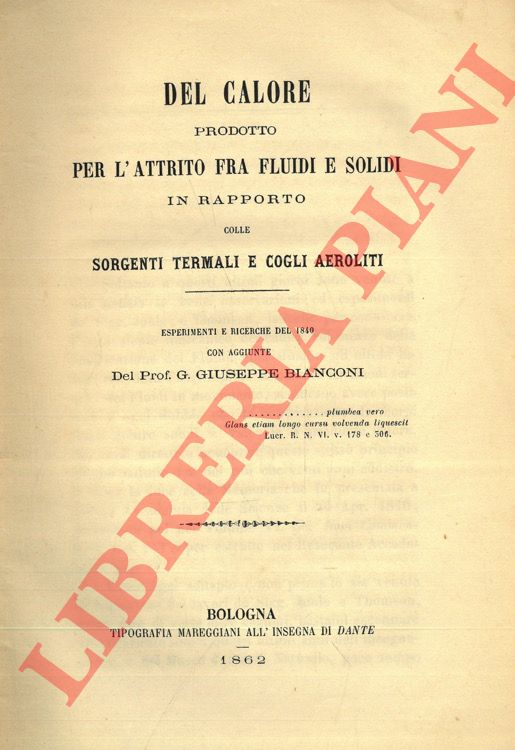 BIANCONI G. Giuseppe - - Del calore prodotto per l'attrito fra fluidi e solidi in rapporto colle sorgenti termali e cogli aeroliti. Esperimenti e ricerche del 1840 con aggiunte del prof. G. Giuseppe Bianconi.