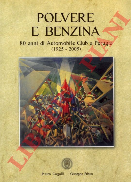 (COGOLLI Pietro - PRISCO Giuseppe) - - Polvere e benzina. 80 anni di Automobile Club a Perugia (1925-2005).
