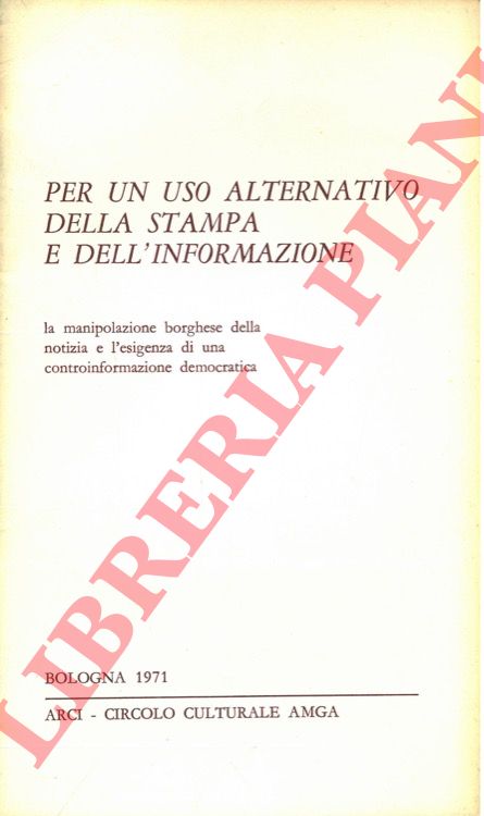 (ALBERTINI A. - FALSETI F. - MAGRA V.) - - Per un uso alternativo della stampa e dell'informazione. La manipolazione borghese della notizia e l'esigenza di una controinformazione democratica.
