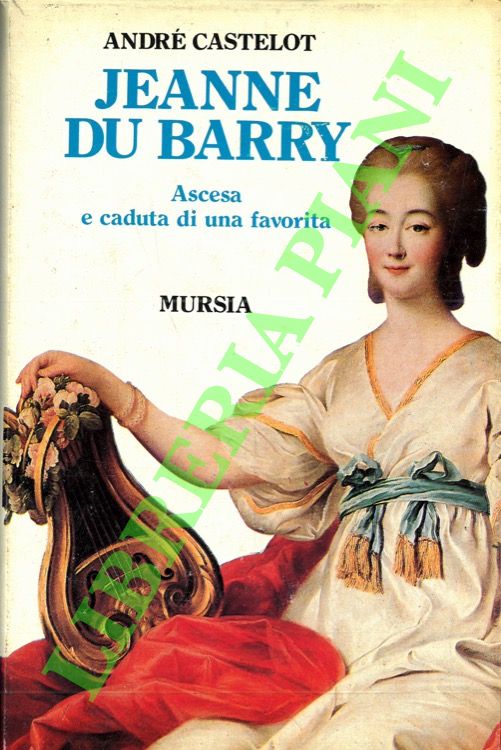 CASTELOT Andr - - Jeanne du Barry. Ascesa e caduta di una favorita.