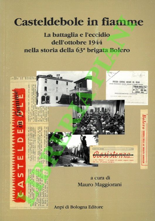 (MAGGIORANI Mauro) - - Casteldebole in fiamme. La battaglia e l'eccidio dell'ottobre 1944 nella storia della 63esima brigata Bolero.