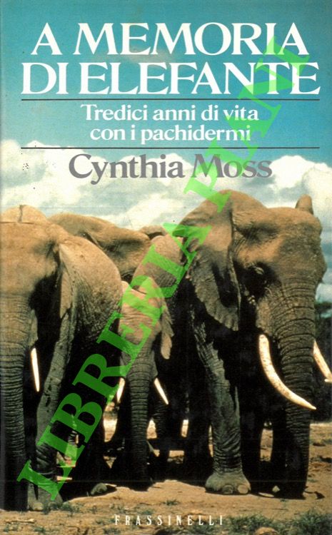 MOSS Cynthia - - A memoria di elefante. Tredici anni di vita con i pachidermi.