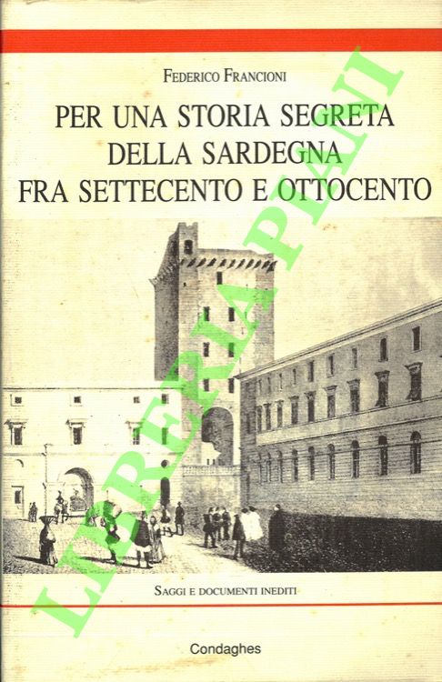 FRANCIONI Federico - - Per una storia segreta della Sardegna fra Settecento e Ottocento. Saggi e documenti inediti.
