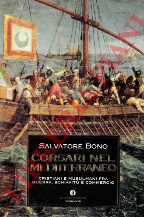 BONO Salvatore - - Corsari nel Mediterraneo. Cristiani e musulmani fra guerra, schiavit e commercio.