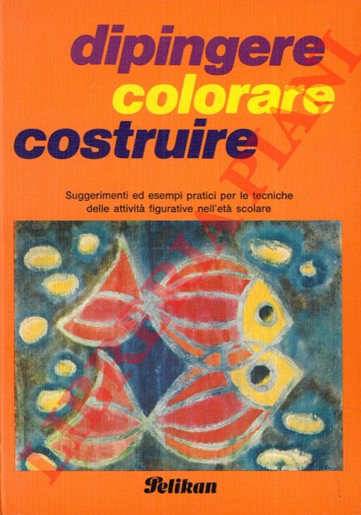 Pelikan - - Dipingere, colorare, costruire. Suggerimenti ed esempi pratici per le tecniche delle attivit figurative nell'et scolare.