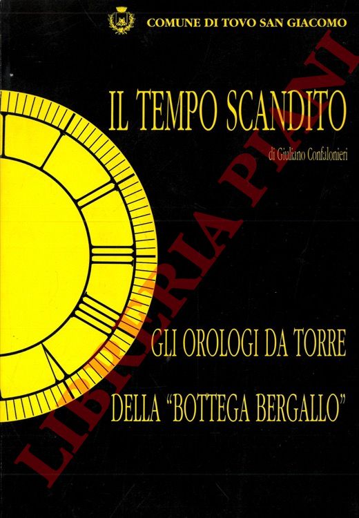 CONFALONIERI Giuliano - - Il tempo scandito. Gli orologi da torre della 'Bottega Bergallo'.