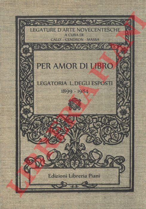 CALO' Domenico - CENDRON Gottardo - MASSA Ferruccio - - Per amor di libro. Legatoria L. Degli Esposti 1899-1984.