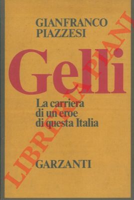 PIAZZESI Gianfranco - - Gelli. La carriera di un eroe di questa Italia.