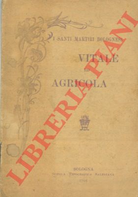 - - I Santi Martiri bolognesi Vitale ed Agricola. Notizie storiche inni e preghiere.