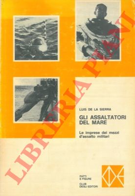 de la SIERRA Luis - - Gli assaltatori del mare. Le audaci imprese dei mezzi d'assalto delle marine militari.