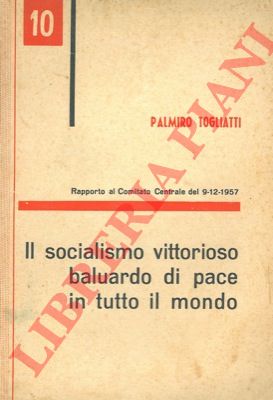 TOGLIATTI Palmiro - - Il socialismo vittorioso baluardo di pace in tutto il mondo. Rapporto al Comitato Centrale del 9-12-1957.