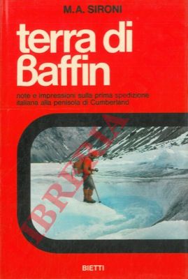 SIRONI M.A. - - Terra di Baffin. Note e impressioni sulla prima spedizione italiana alla penisola di Cumberland.