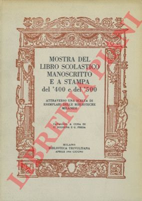 (BOLOGNA G. - PRESA G.) - - Mostra del libro scolastico manoscritto e a stampa del '400 e del '500 attraverso una scelta di esemplari delle biblioteche milanesi.