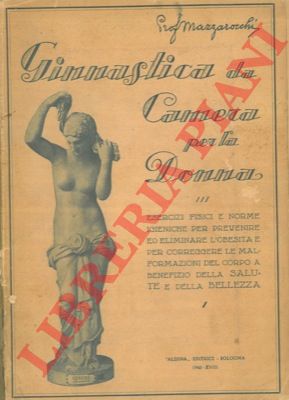 MAZZAROCCHI Serafino - - Ginnastica da camera per la donna. Esercizi fisici e norme igieniche per prevenire ed eliminare l'obesit e per correggere le malformazioni del corpo a benefizio della salute e della bellezza.