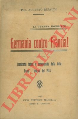 RINALDI Augusto - - La guerra mondiale. Germania contro Francia! Cronistoria fedele e documentata della lotta franco-tedesca del 1914.