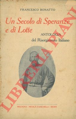 BONATTO Francesco - - Un secolo di speranze e di lotte. Antologia del Risorgimento Italiano.