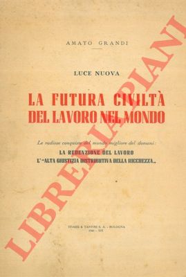 GRANDI Amato - - Luce nuova. La futura civilt del lavoro nel mondo. Le radiose conquiste del mondo migliore del domani: La redenzione del lavoro. L' alta giustizia distributiva della ricchezza.