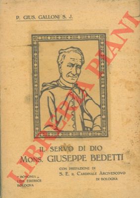 GALLONI P. Gius. S. J. - - Il servo di Dio Mons. Giuseppe Bedetti. Sacerdote Bolognese canonico arciprete della perinsigne basilica di S. Petronio. ( 1799 - 1889 ).