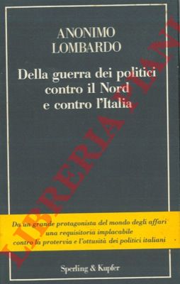 ANONIMO LOMBARDO - - Della guerra dei politici contro il Nord e contro l'Italia.